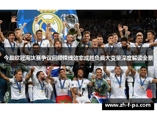 今晨欧冠淘汰赛争议回顾锋线效率成胜负最大变量深度解读全景 今晨欧冠淘汰赛争议回顾锋线效率成胜负最大变量深度解读全景