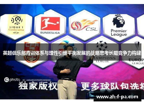 英超俱乐部青训体系与理性引援平衡发展的战略思考长期竞争力构建