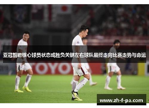 亚冠前瞻核心球员状态成胜负关键左右球队最终走向比赛走势与命运 亚冠前瞻核心球员状态成胜负关键左右球队最终走向比赛走势与命运