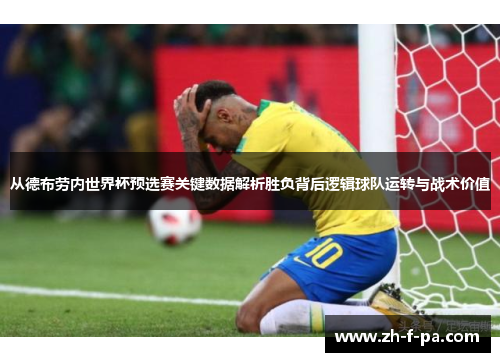 从德布劳内世界杯预选赛关键数据解析胜负背后逻辑球队运转与战术价值 从德布劳内世界杯预选赛关键数据解析胜负背后逻辑球队运转与战术价值