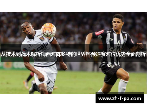 从技术到战术解析梅西对阵多特的世界杯预选赛对位优势全面剖析 从技术到战术解析梅西对阵多特的世界杯预选赛对位优势全面剖析