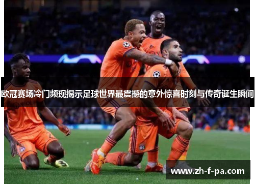 欧冠赛场冷门频现揭示足球世界最震撼的意外惊喜时刻与传奇诞生瞬间