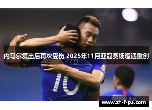 内马尔复出后再次受伤 2025年11月亚冠赛场遭遇重创