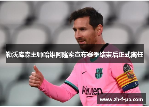 勒沃库森主帅哈维阿隆索宣布赛季结束后正式离任