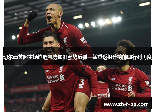 切尔西英超主场连胜气势如虹强势反弹一举重返积分榜前四行列再度 切尔西英超主场连胜气势如虹强势反弹一举重返积分榜前四行列再度