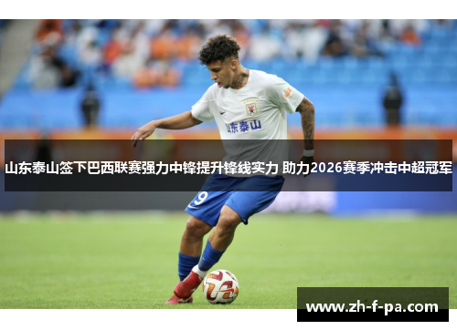 山东泰山签下巴西联赛强力中锋提升锋线实力 助力2026赛季冲击中超冠军 山东泰山签下巴西联赛强力中锋提升锋线实力 助力2026赛季冲击中超冠军