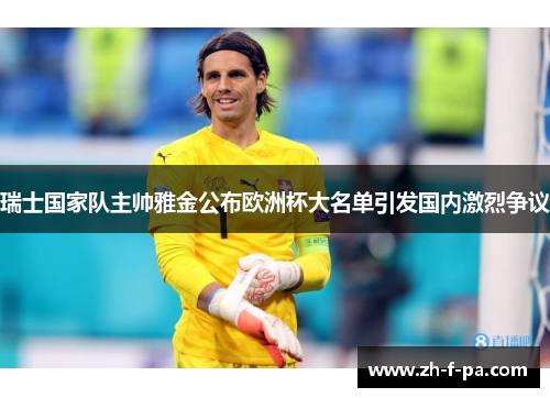 瑞士国家队主帅雅金公布欧洲杯大名单引发国内激烈争议 瑞士国家队主帅雅金公布欧洲杯大名单引发国内激烈争议