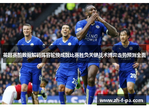 英超赛前数据解码阵容轮换成就比赛胜负关键战术博弈走势预测全面