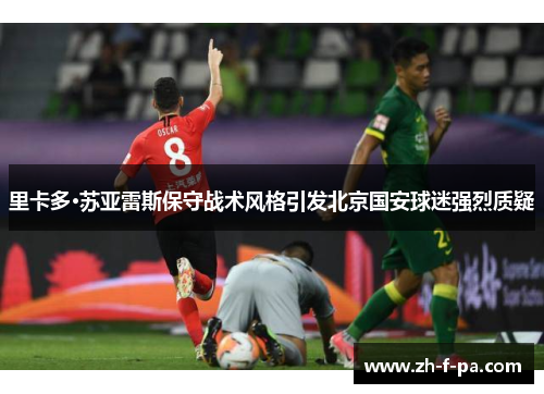 里卡多·苏亚雷斯保守战术风格引发北京国安球迷强烈质疑