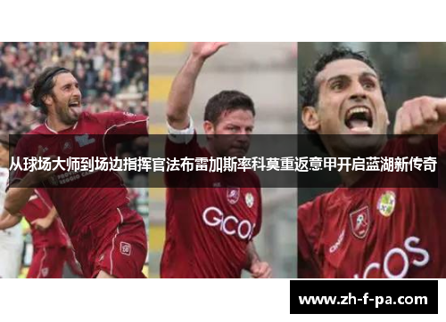 从球场大师到场边指挥官法布雷加斯率科莫重返意甲开启蓝湖新传奇